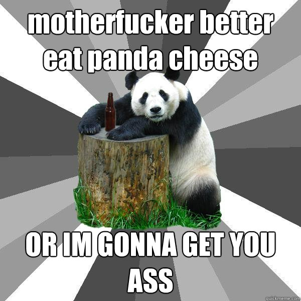motherfucker better eat panda cheese OR IM GONNA GET YOU ASS  Pickup-Line Panda