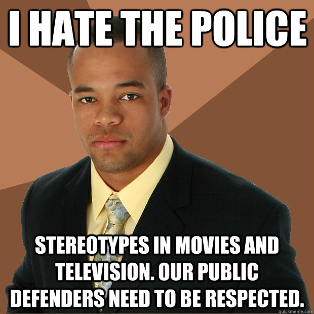 i hate the police stereotypes in movies and television. our public defenders need to be respected.  Successful Black Man