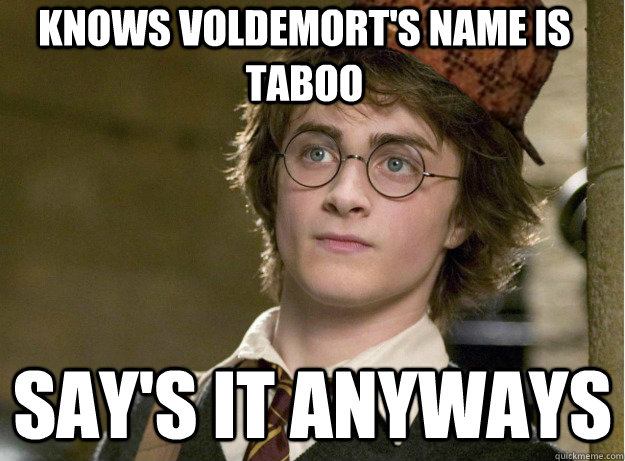 knows voldemort's name is taboo say's it anyways  Scumbag Harry Potter