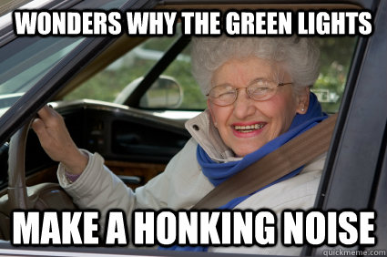 wonders why the green lights make a honking noise  Bad Driver Betty