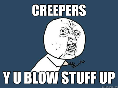 CREEPERS Y U BLOW STUFF UP  Y U No