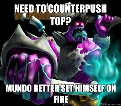 Need to counterpush top? Mundo Better set himself on 
fire  