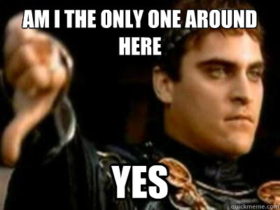 Am I the only one around here Yes  Downvoting Roman