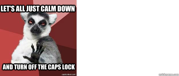 LET'S ALL JUST CALM DOWN AND TURN OFF THE CAPS LOCK - LET'S ALL JUST CALM DOWN AND TURN OFF THE CAPS LOCK  Chilled out lemur