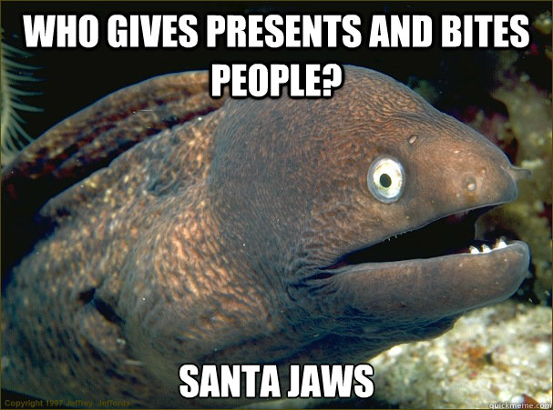 WHO GIVES PRESENTS AND BITES PEOPLE? SANTA JAWS - WHO GIVES PRESENTS AND BITES PEOPLE? SANTA JAWS  Bad Joke Eel