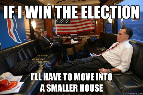 If i win the election I'll have to move into 
a smaller house - If i win the election I'll have to move into 
a smaller house  Sudden Realization Romney