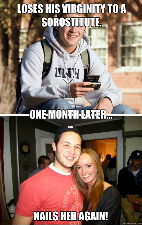 Loses his virginity to a sorostitute. one month later... nails her again!  1 month later