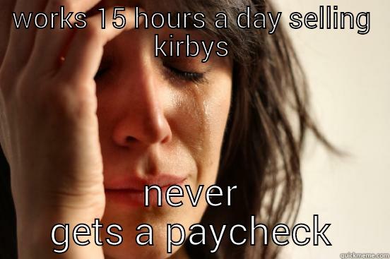 WORKS 15 HOURS A DAY SELLING KIRBYS NEVER GETS A PAYCHECK First World Problems