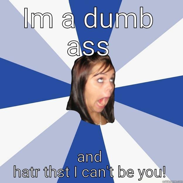 IM A DUMB ASS AND HATR THST I CAN'T BE YOU! Annoying Facebook Girl