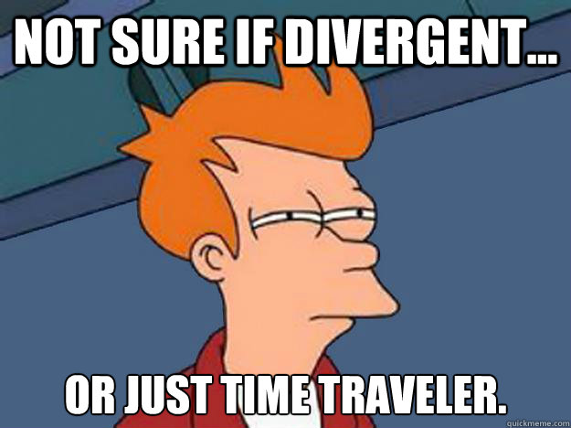 Not sure if divergent...  or just time traveler.  Unsure Fry