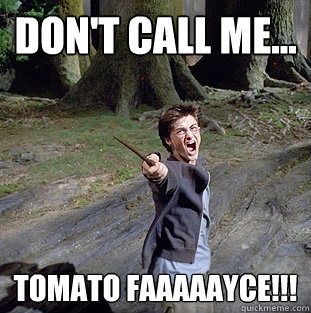 Don't call me... TOMATO FAAAAAYCE!!!  Pissed off Harry