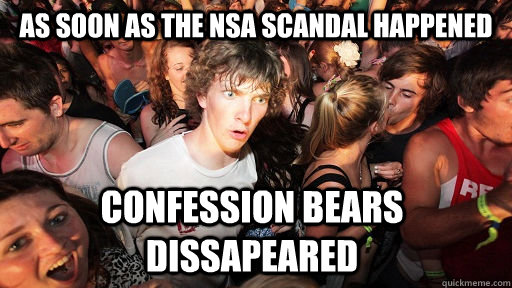 as soon as the NSA scandal happened confession bears dissapeared - as soon as the NSA scandal happened confession bears dissapeared  Sudden Clarity Clarence