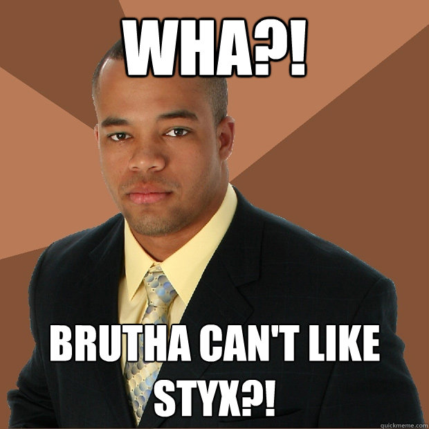 Wha?! Brutha can't like Styx?!  Successful Black Man