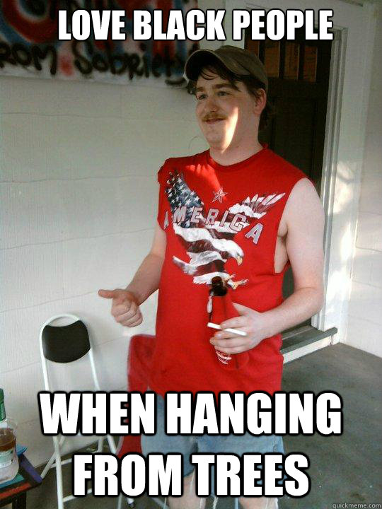 love black people when hanging from trees  Redneck Randal