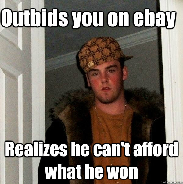 Outbids you on ebay Realizes he can't afford what he won  Ebay Scumbag