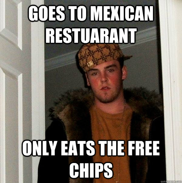 Goes to Mexican restuarant Only eats the free chips  Scumbag Steve