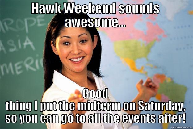 HAWK WEEKEND SOUNDS AWESOME... GOOD THING I PUT THE MIDTERM ON SATURDAY, SO YOU CAN GO TO ALL THE EVENTS AFTER! Unhelpful High School Teacher
