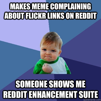 Makes meme complaining about flickr links on reddit someone shows me Reddit enhancement suite  Success Kid