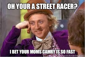 Oh your a street racer?  I bet your moms Camry is so fast - Oh your a street racer?  I bet your moms Camry is so fast  Willy Wonka Basketball Meme