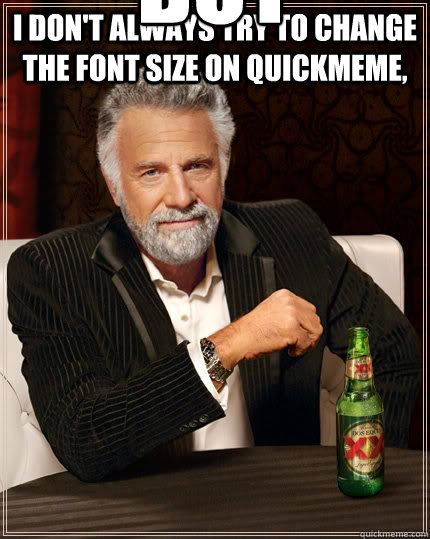 I don't always try to change the font size on quickmeme, but when i do it looks like this  The Most Interesting Man In The World
