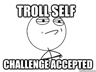 Troll Self Challenge Accepted  Challenge Accepted