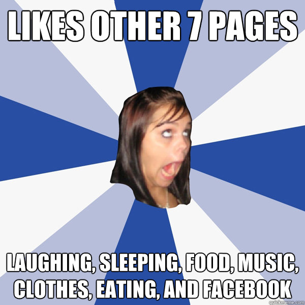 Likes other 7 pages Laughing, sleeping, food, music, clothes, eating, and facebook  Annoying Facebook Girl