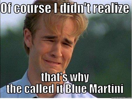 blue martini - OF COURSE I DIDN'T REALIZE  THAT'S WHY THE CALLED IT BLUE MARTINI 1990s Problems