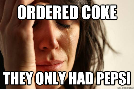 ordered coke they only had pepsi  First World Problems