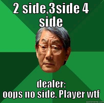 2 SIDE,3SIDE 4 SIDE DEALER: OOPS NO SIDE. PLAYER WTF High Expectations Asian Father