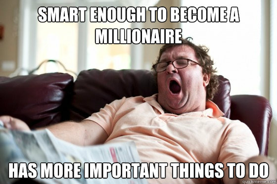 Smart enough to become a millionaire Has more important things to do  