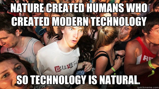 Nature created Humans who created modern technology so technology is natural.   Sudden Clarity Clarence
