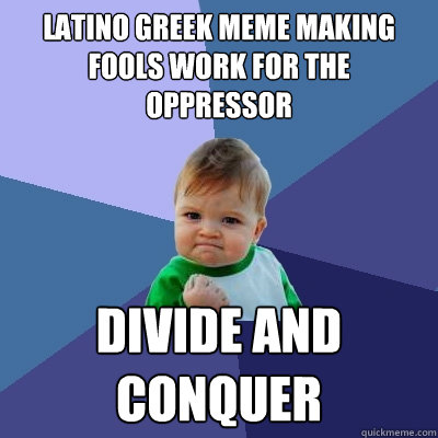 Latino Greek meme making fools work for the oppressor divide and conquer   Success Kid