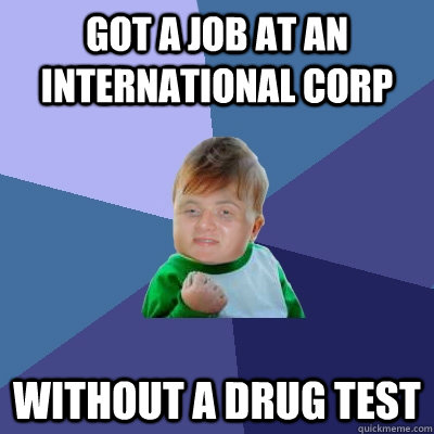 Got a job at an international corp without a drug test  