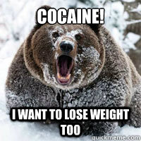 COCAINE! I want to lose weight too  