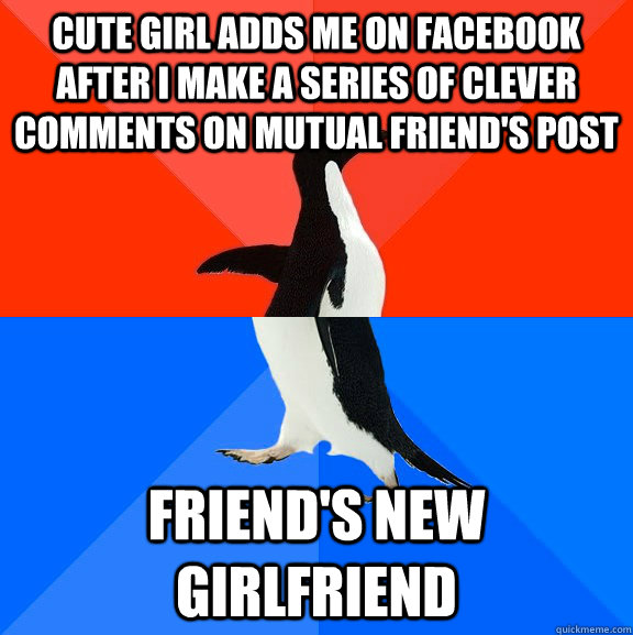 cute girl adds me on facebook after i make a series of clever comments on mutual friend's post friend's new girlfriend  Socially Awesome Awkward Penguin