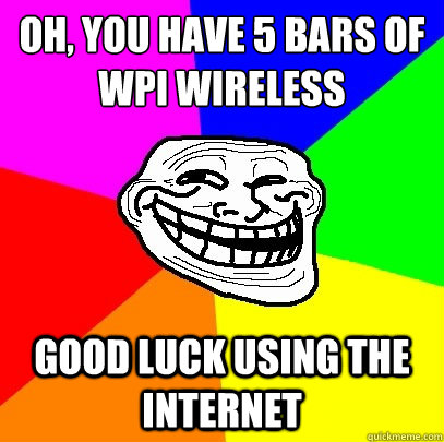 Oh, you have 5 bars of 
WPI Wireless good luck using the internet  Troll Face