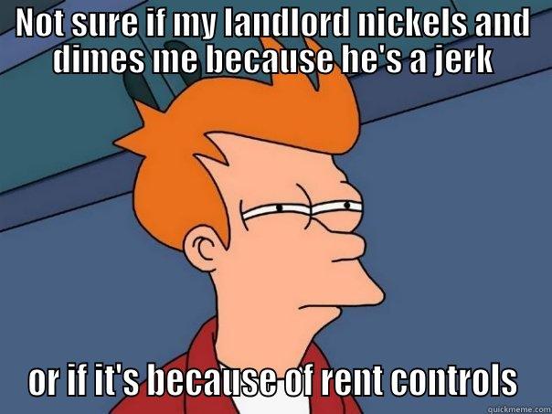 NOT SURE IF MY LANDLORD NICKELS AND DIMES ME BECAUSE HE'S A JERK OR IF IT'S BECAUSE OF RENT CONTROLS Futurama Fry