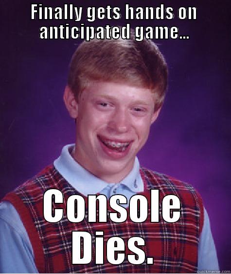 FINALLY GETS HANDS ON ANTICIPATED GAME... CONSOLE DIES. Bad Luck Brian