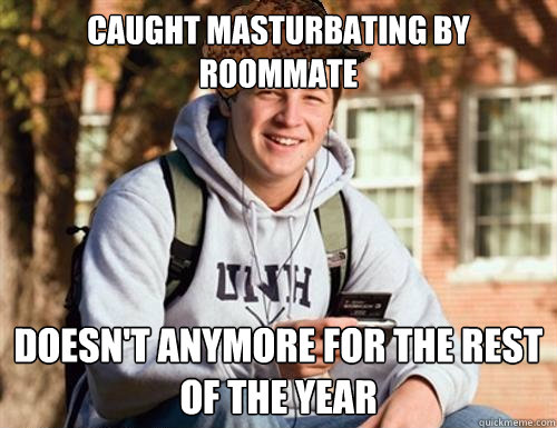 caught masturbating by roommate doesn't anymore for the rest of the year  College Freshman