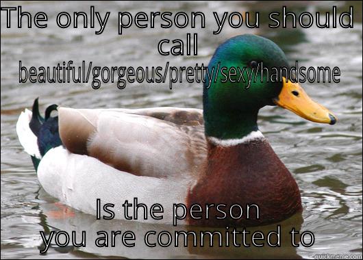 THE ONLY PERSON YOU SHOULD CALL BEAUTIFUL/GORGEOUS/PRETTY/SEXY/HANDSOME IS THE PERSON YOU ARE COMMITTED TO NOT 
