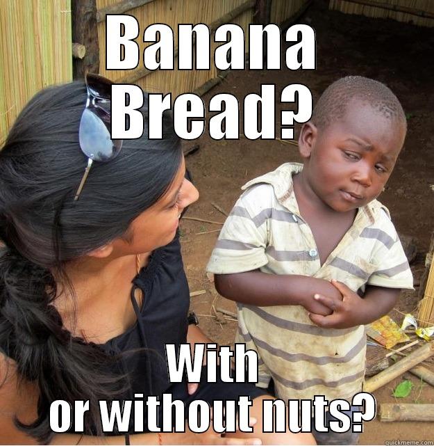BANANA BREAD? WITH OR WITHOUT NUTS? Skeptical Third World Kid