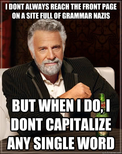 i dont always reach the front page on a site full of grammar nazis But when i do, i dont capitalize any single word  The Most Interesting Man In The World
