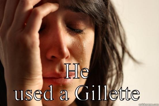  HE USED A GILLETTE First World Problems