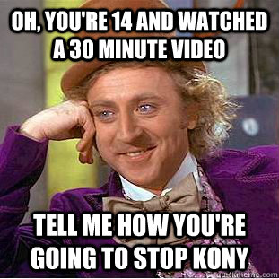 Oh, you're 14 and watched a 30 minute video Tell me how you're going to stop KONY  Condescending Wonka