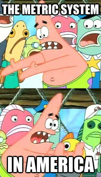 THe metric system in america  Push it somewhere else Patrick