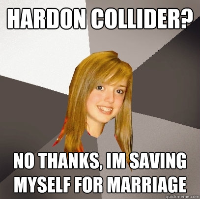 Hardon collider? No THanks, Im saving myself for marriage  Musically Oblivious 8th Grader