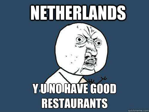 Netherlands y u no have good
restaurants  - Netherlands y u no have good
restaurants   Y U No