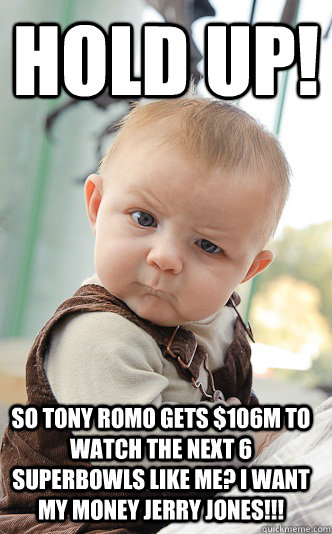 Hold up! So Tony romo gets $106M to watch the next 6 Superbowls like me? I want my money Jerry jones!!! - Hold up! So Tony romo gets $106M to watch the next 6 Superbowls like me? I want my money Jerry jones!!!  Misc