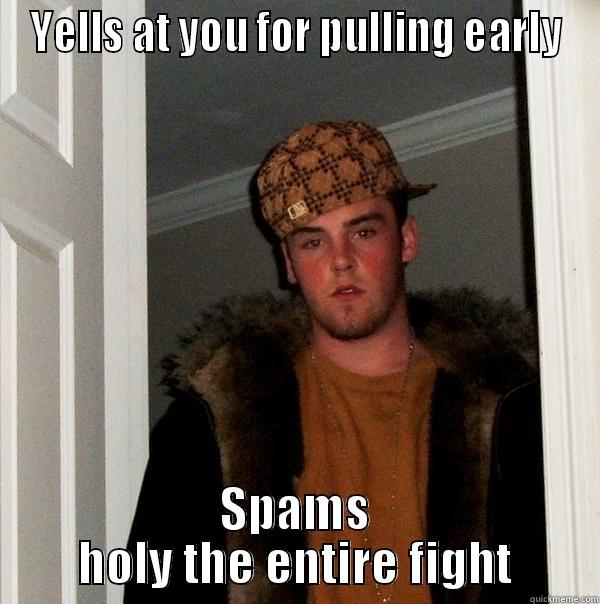 YELLS AT YOU FOR PULLING EARLY SPAMS HOLY THE ENTIRE FIGHT Scumbag Steve