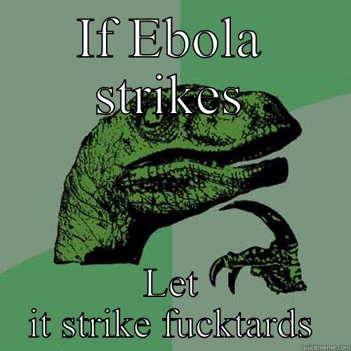 IF EBOLA STRIKES LET IT STRIKE FUCKTARDS Philosoraptor